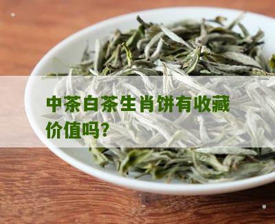 中茶白茶生肖饼有收藏价值吗？