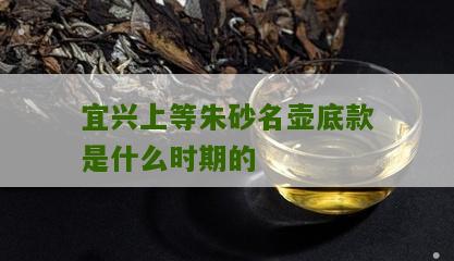 宜兴上等朱砂名壶底款是什么时期的