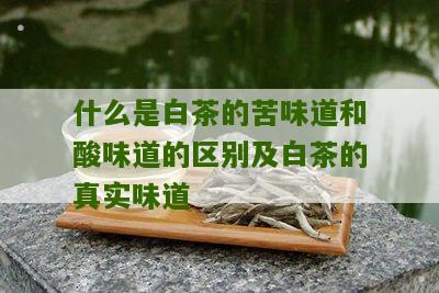 什么是白茶的苦味道和酸味道的区别及白茶的真实味道