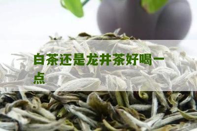 白茶还是龙井茶好喝一点