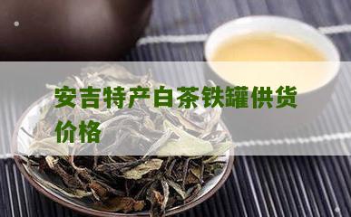 安吉特产白茶铁罐供货价格