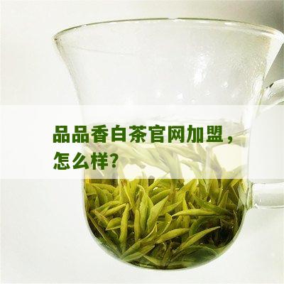 品品香白茶官网加盟，怎么样？