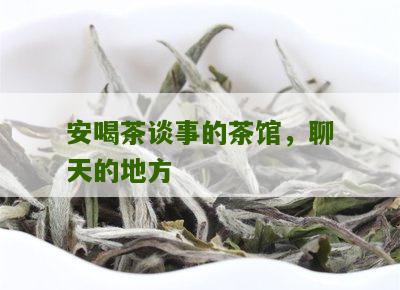 安喝茶谈事的茶馆，聊天的地方