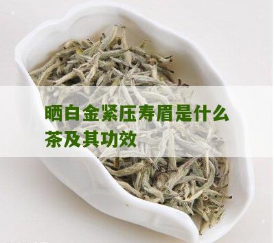 晒白金紧压寿眉是什么茶及其功效