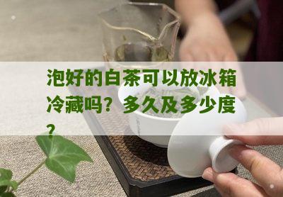 泡好的白茶可以放冰箱冷藏吗？多久及多少度？