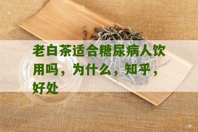 老白茶适合糖尿病人饮用吗，为什么，知乎，好处