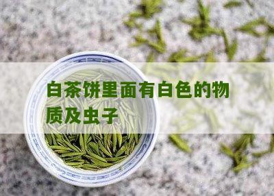 白茶饼里面有白色的物质及虫子