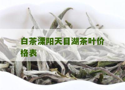 白茶溧阳天目湖茶叶价格表