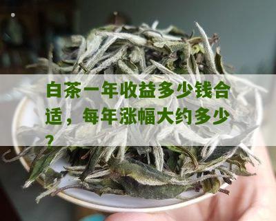 白茶一年收益多少钱合适，每年涨幅大约多少？