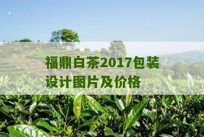 福鼎白茶2017包装设计图片及价格