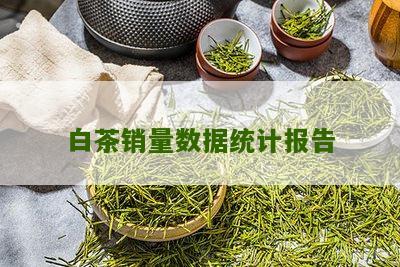 白茶销量数据统计报告