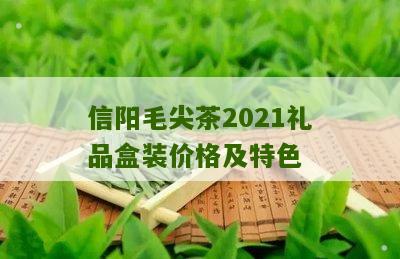 信阳毛尖茶2021礼品盒装价格及特色