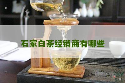 石家白茶经销商有哪些