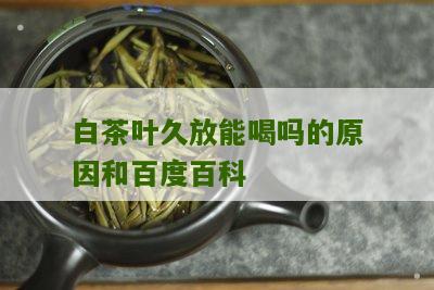 白茶叶久放能喝吗的原因和百度百科