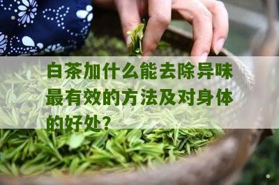 白茶加什么能去除异味最有效的方法及对身体的好处？