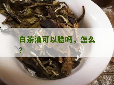 白茶油可以脸吗，怎么？