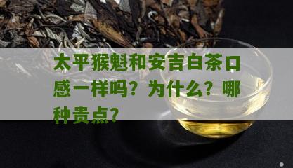 太平猴魁和安吉白茶口感一样吗？为什么？哪种贵点？