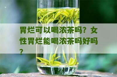 胃烂可以喝浓茶吗？女性胃烂能喝浓茶吗好吗？