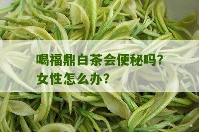 喝福鼎白茶会便秘吗？女性怎么办？