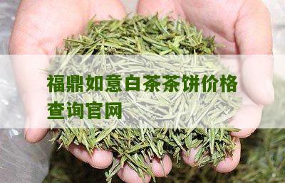 福鼎如意白茶茶饼价格查询官网