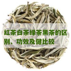 红茶白茶绿茶黑茶的区别、功效及健比较