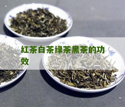 红茶白茶绿茶黑茶的功效