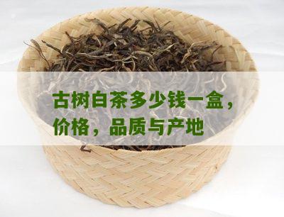 古树白茶多少钱一盒，价格，品质与产地