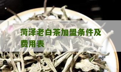 菏泽老白茶加盟条件及费用表