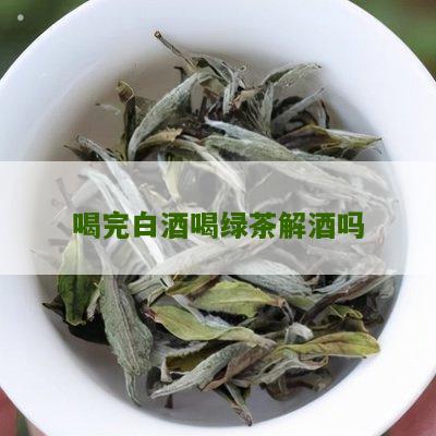 喝完白酒喝绿茶解酒吗