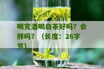 喝完酒喝白茶好吗？会胖吗？（长度：26字节）