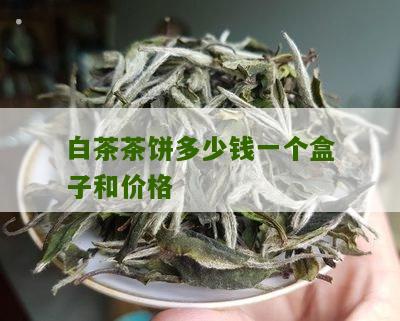 白茶茶饼多少钱一个盒子和价格