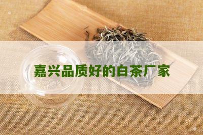 嘉兴品质好的白茶厂家