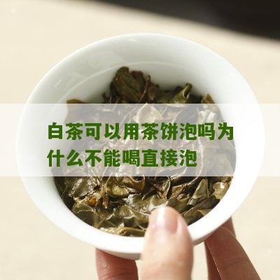 白茶可以用茶饼泡吗为什么不能喝直接泡