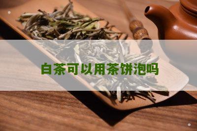 白茶可以用茶饼泡吗