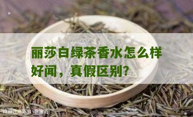 丽莎白绿茶香水怎么样好闻，真假区别？