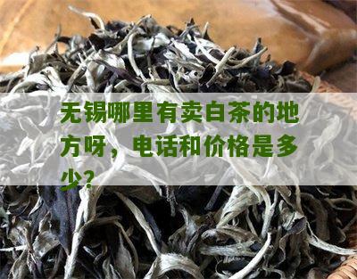 无锡哪里有卖白茶的地方呀，电话和价格是多少？