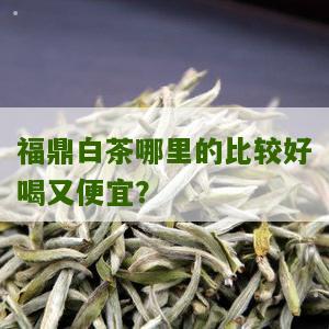 福鼎白茶哪里的比较好喝又便宜？