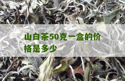 山白茶50克一盒的价格是多少