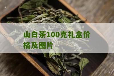 山白茶100克礼盒价格及图片