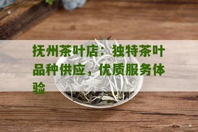 抚州茶叶店：独特茶叶品种供应，优质服务体验