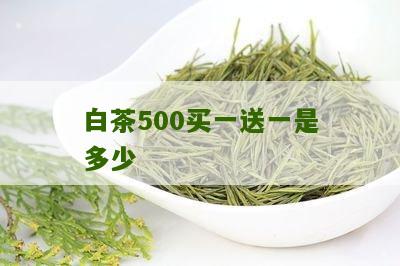 白茶500买一送一是多少