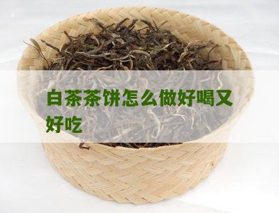 白茶茶饼怎么做好喝又好吃