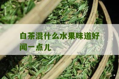 白茶混什么水果味道好闻一点儿