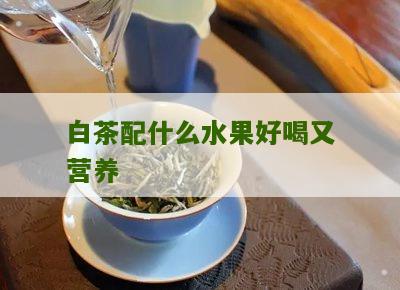 白茶配什么水果好喝又营养