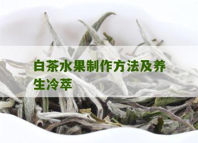 白茶水果制作方法及养生冷萃