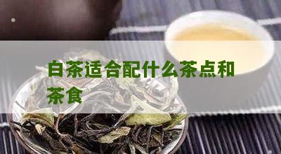 白茶适合配什么茶点和茶食