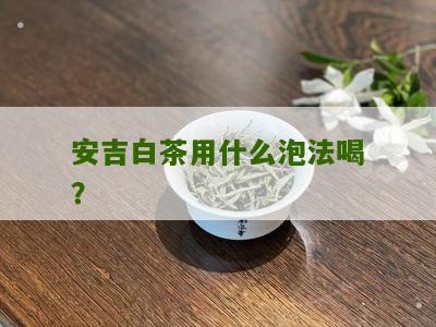 安吉白茶用什么泡法喝？