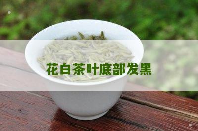 花白茶叶底部发黑