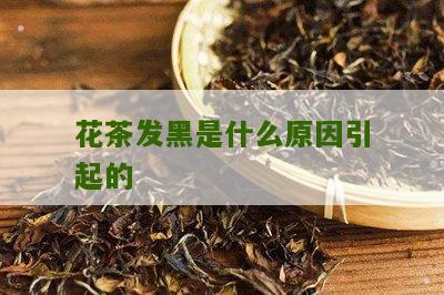 花茶发黑是什么原因引起的