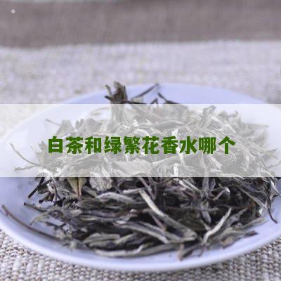 白茶和绿繁花香水哪个